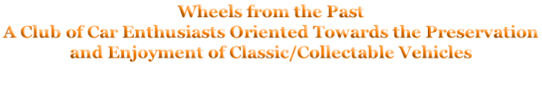 Wheels from the Past A Club of Car Enthusiasts Oriented Towards the Preservation and Enjoyment of Classic/Collectable Vehicles
